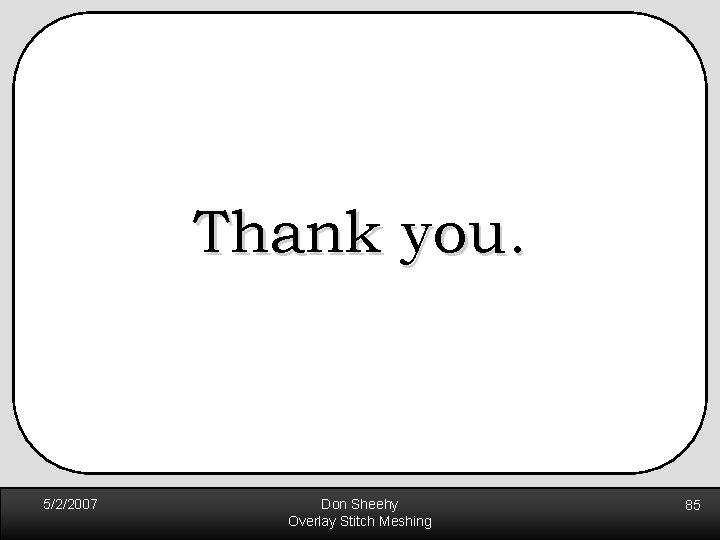 Thank you. 5/2/2007 Don Sheehy Overlay Stitch Meshing 85 Thank you. 5/2/2007 Don Sheehy Overlay Stitch Meshing 85