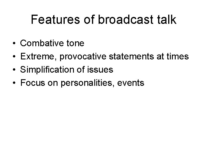 Features of broadcast talk • • Combative tone Extreme, provocative statements at times Simplification