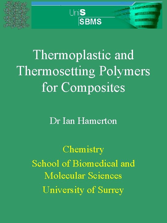 Thermoplastic and Thermosetting Polymers for Composites Dr Ian Hamerton Chemistry School of Biomedical and