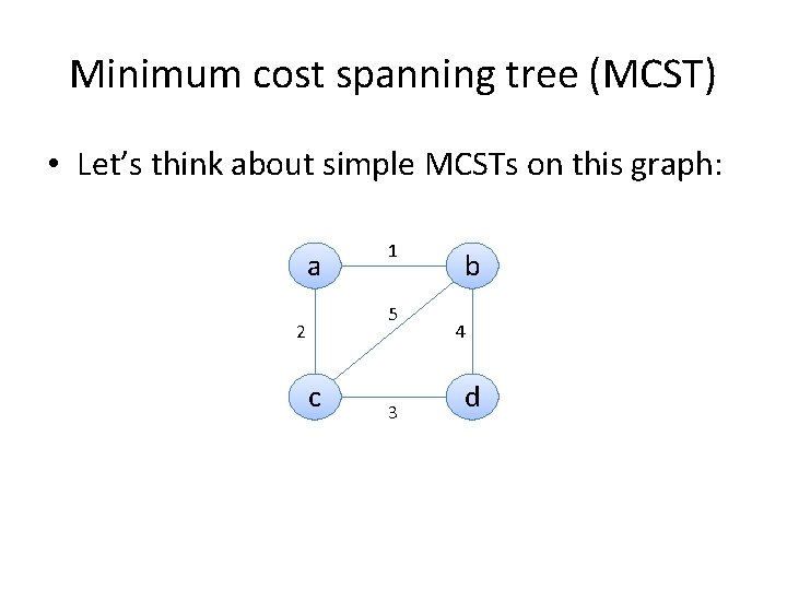 Minimum cost spanning tree (MCST) • Let’s think about simple MCSTs on this graph: