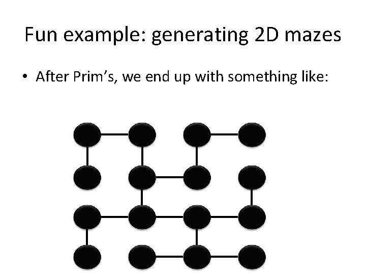 Fun example: generating 2 D mazes • After Prim’s, we end up with something