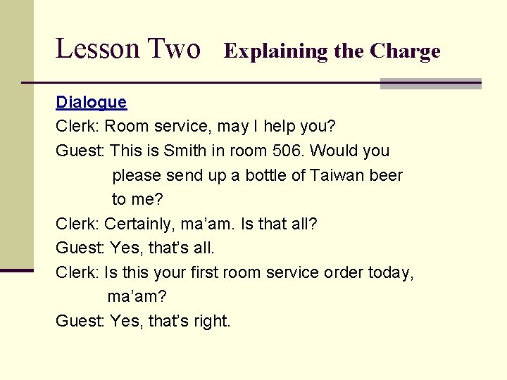 Lesson Two Explaining the Charge Dialogue Clerk: Room service, may I help you? Guest: