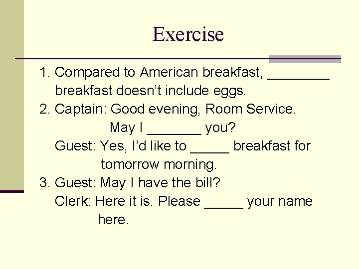 Exercise 1. Compared to American breakfast, ____ breakfast doesn’t include eggs. 2. Captain: Good