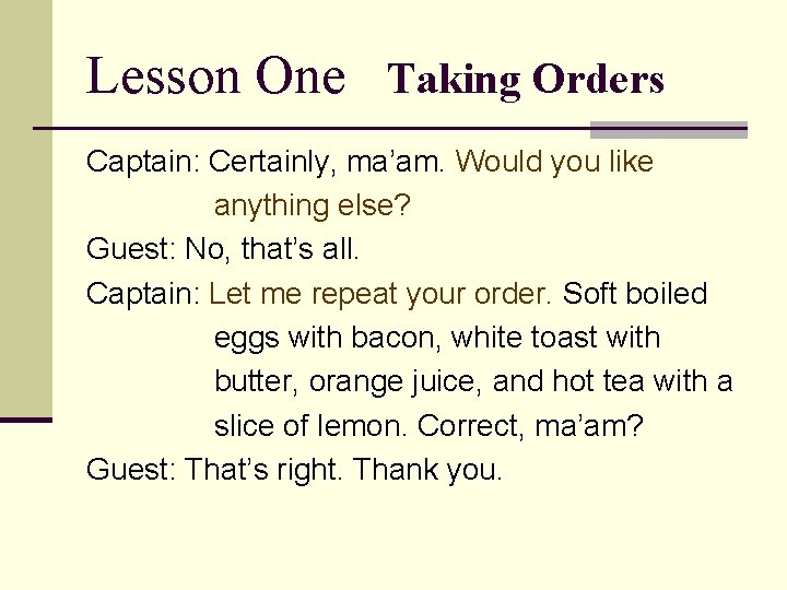 Lesson One Taking Orders Captain: Certainly, ma’am. Would you like anything else? Guest: No,