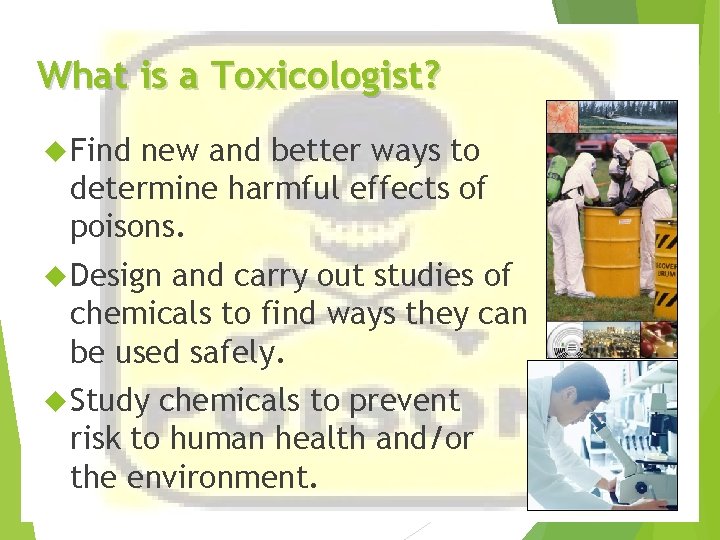 What is a Toxicologist? Find new and better ways to determine harmful effects of