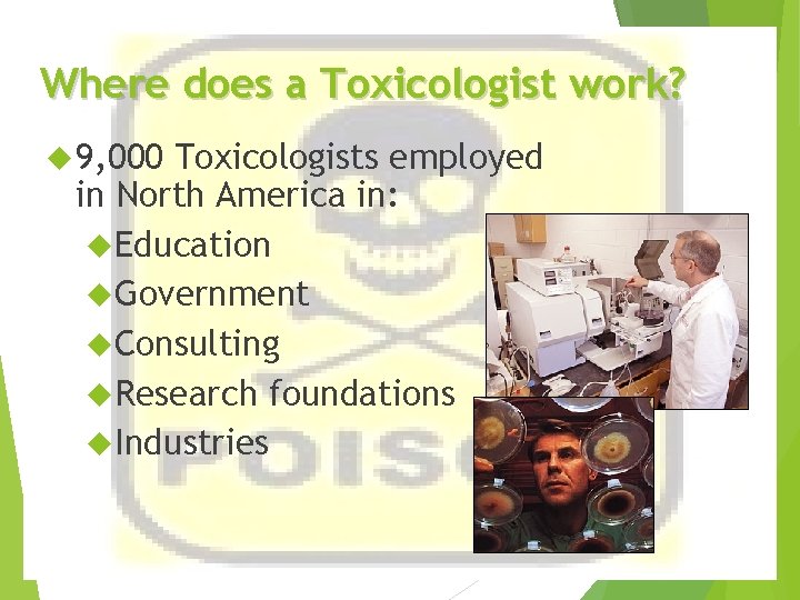 Where does a Toxicologist work? 9, 000 Toxicologists employed in North America in: Education