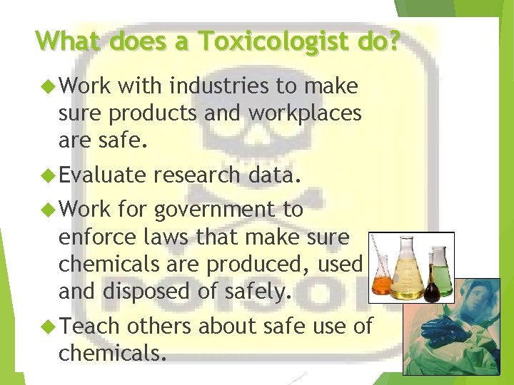 What does a Toxicologist do? Work with industries to make sure products and workplaces