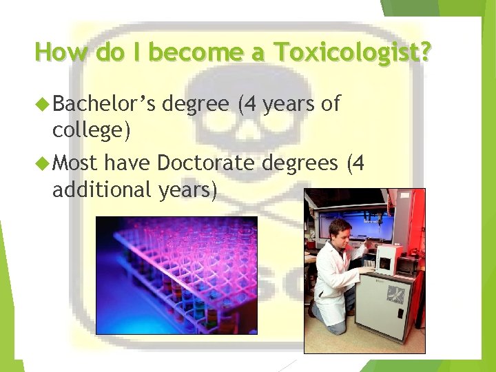 How do I become a Toxicologist? Bachelor’s degree (4 years of college) Most have