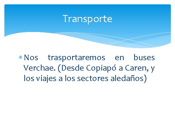 Transporte Nos trasportaremos en buses Verchae. (Desde Copiapó a Caren, y los viajes a