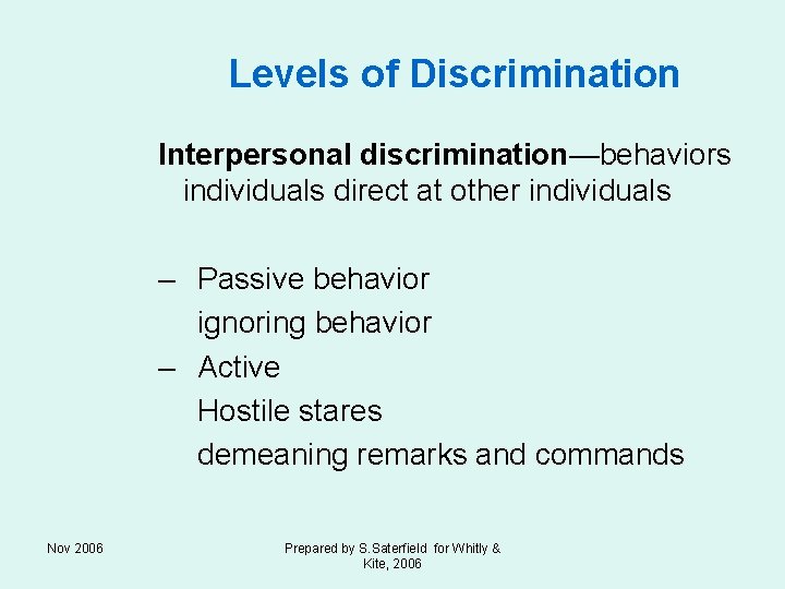 Levels of Discrimination Interpersonal discrimination—behaviors individuals direct at other individuals – Passive behavior ignoring