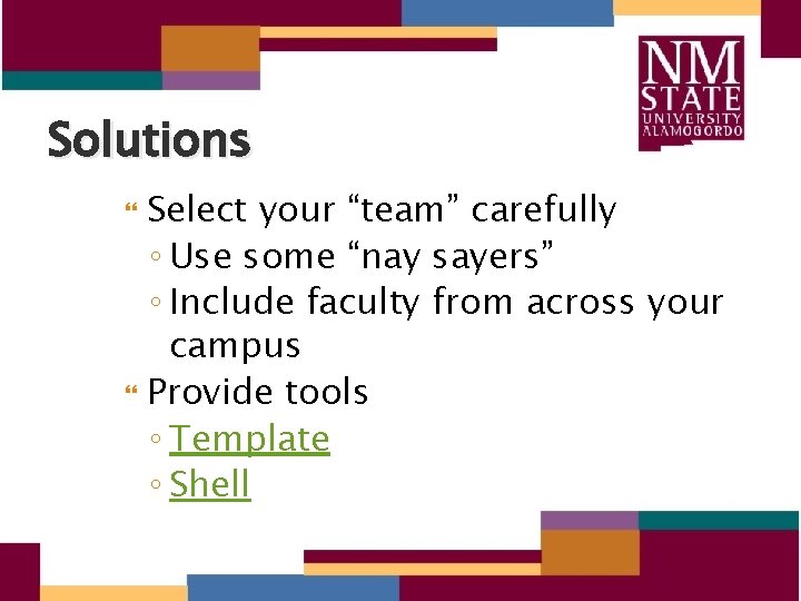 Solutions Select your “team” carefully ◦ Use some “nay sayers” ◦ Include faculty from