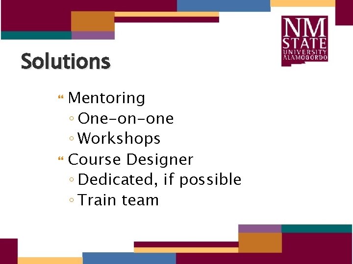 Solutions Mentoring ◦ One-on-one ◦ Workshops Course Designer ◦ Dedicated, if possible ◦ Train