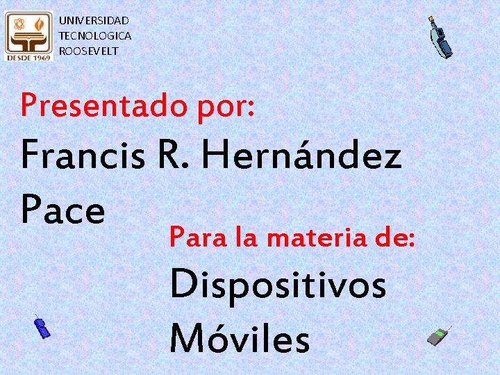 UNIVERSIDAD TECNOLOGICA ROOSEVELT Presentado por: Francis R. Hernández Pace Para la materia de: Dispositivos