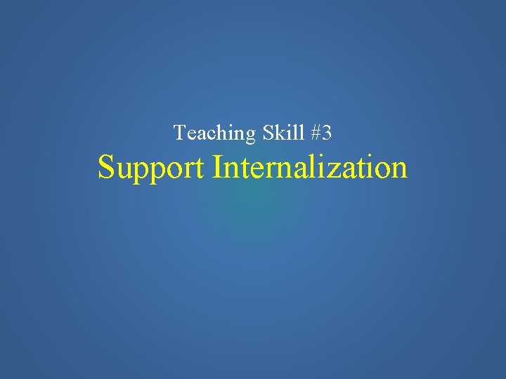 Teaching Skill #3 Support Internalization 