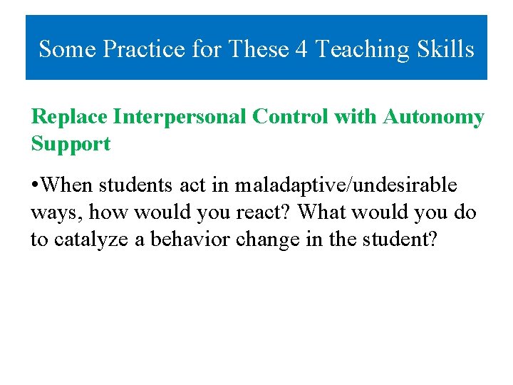 Some Practice for These 4 Teaching Skills Replace Interpersonal Control with Autonomy Support •