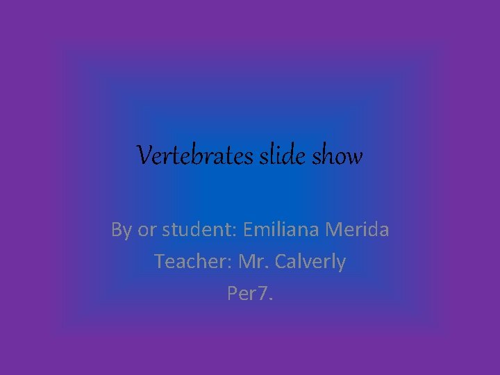 Vertebrates slide show By or student: Emiliana Merida Teacher: Mr. Calverly Per 7. 