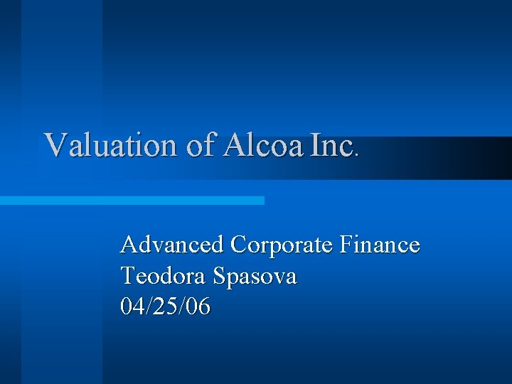 Valuation of Alcoa Inc. Advanced Corporate Finance Teodora Spasova 04/25/06 