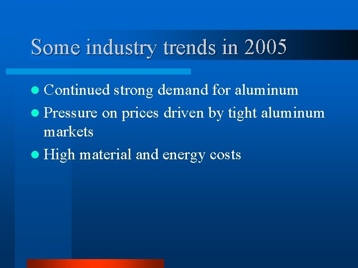 Some industry trends in 2005 l Continued strong demand for aluminum l Pressure on