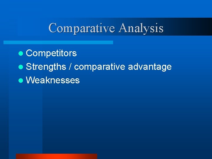 Comparative Analysis l Competitors l Strengths / comparative advantage l Weaknesses 