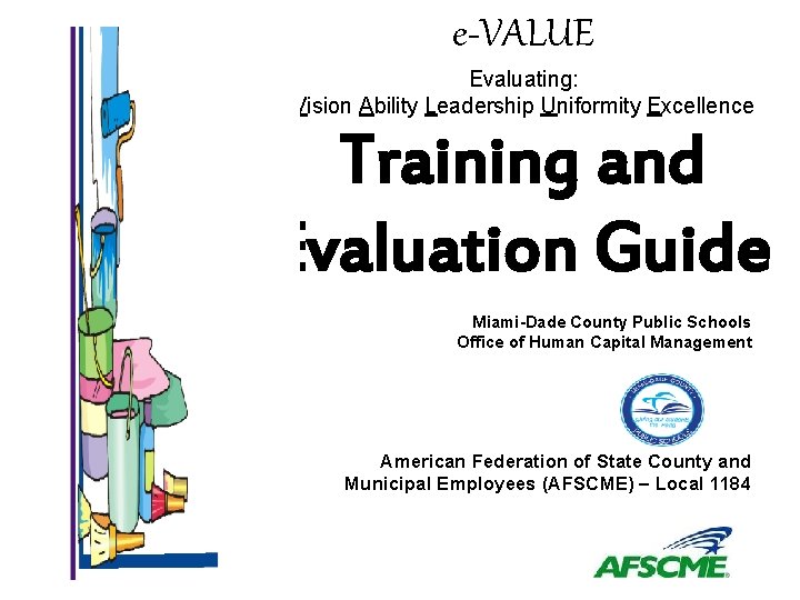 e-VALUE Evaluating: Vision Ability Leadership Uniformity Excellence Training and Evaluation Guide Miami-Dade County Public