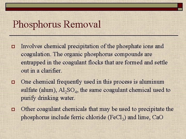 Phosphorus Removal o Involves chemical precipitation of the phosphate ions and coagulation. The organic