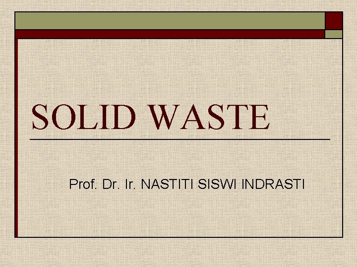 SOLID WASTE Prof. Dr. Ir. NASTITI SISWI INDRASTI 