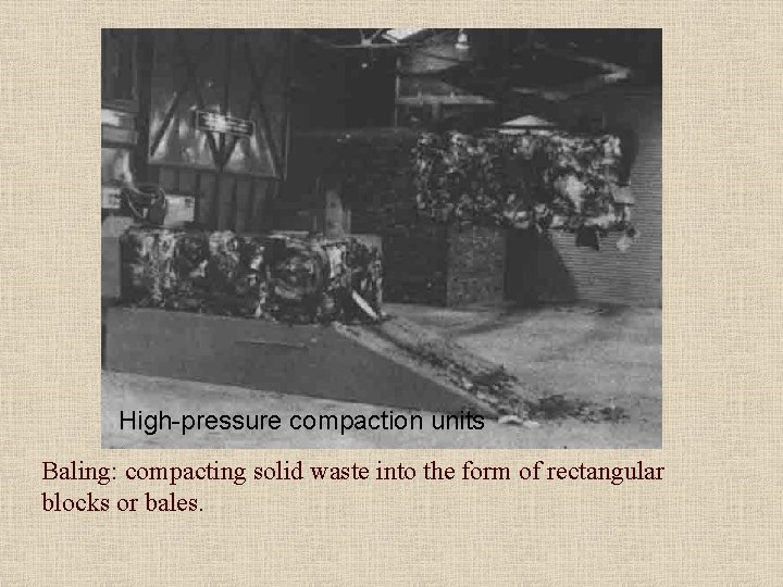 High-pressure compaction units Baling: compacting solid waste into the form of rectangular blocks or