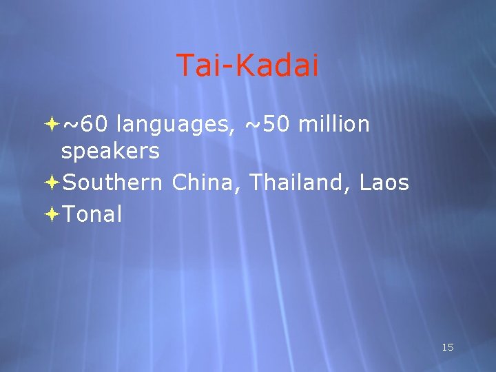 Tai-Kadai ~60 languages, ~50 million speakers Southern China, Thailand, Laos Tonal 15 
