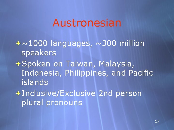 Austronesian ~1000 languages, ~300 million speakers Spoken on Taiwan, Malaysia, Indonesia, Philippines, and Pacific