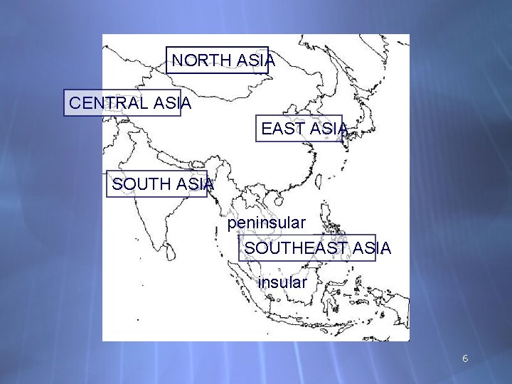 NORTH ASIA CENTRAL ASIA EAST ASIA SOUTH ASIA peninsular SOUTHEAST ASIA insular 6 