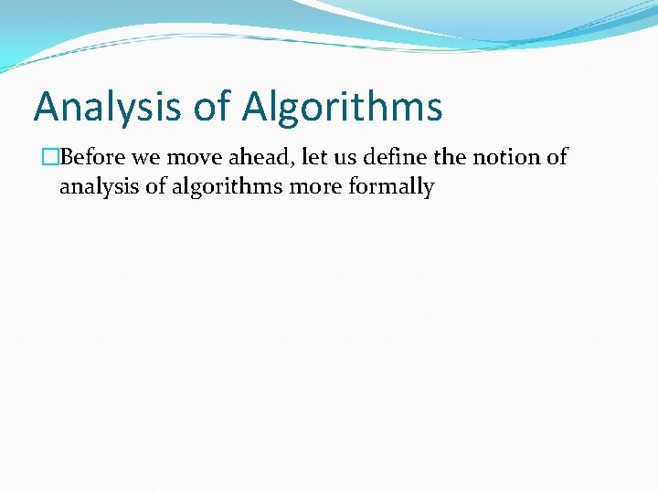 Analysis of Algorithms �Before we move ahead, let us define the notion of analysis