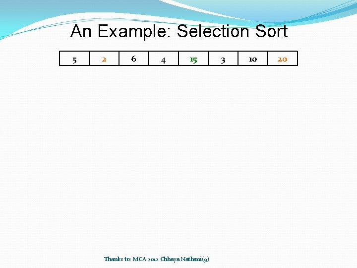 An Example: Selection Sort 5 2 6 4 15 Thanks to: MCA 2012 Chhaya