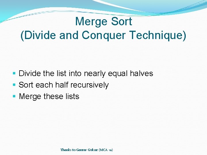 Merge Sort (Divide and Conquer Technique) § Divide the list into nearly equal halves