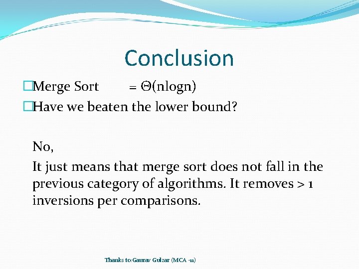 Conclusion �Merge Sort = Θ(nlogn) �Have we beaten the lower bound? No, It just