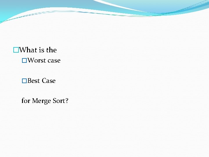 �What is the �Worst case �Best Case for Merge Sort? 
