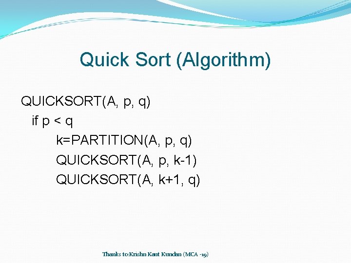 Quick Sort (Algorithm) QUICKSORT(A, p, q) if p < q k=PARTITION(A, p, q) QUICKSORT(A,