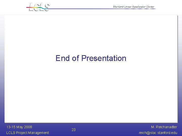 End of Presentation 13 -15 May 2008 LCLS Project Management 23 M. Reichanadter reich@slac.