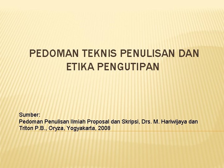 PEDOMAN TEKNIS PENULISAN DAN ETIKA PENGUTIPAN Sumber: Pedoman Penulisan Ilmiah Proposal dan Skripsi, Drs.