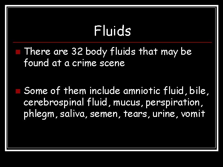 Fluids n n There are 32 body fluids that may be found at a