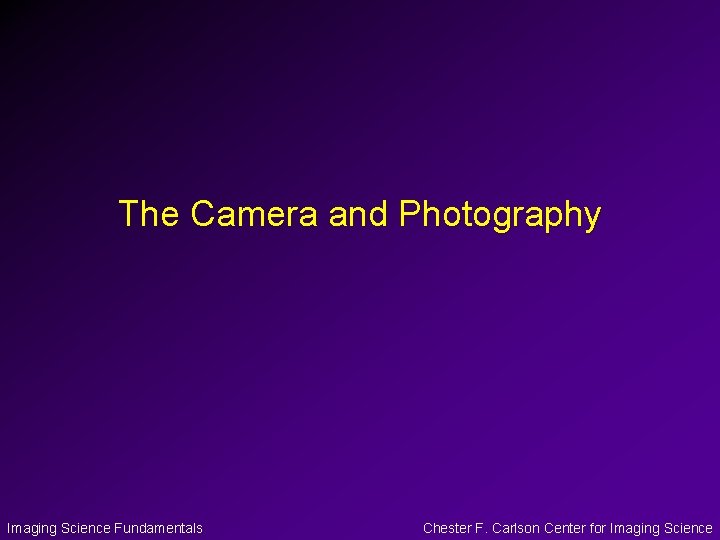 The Camera and Photography Imaging Science Fundamentals Chester F. Carlson Center for Imaging Science