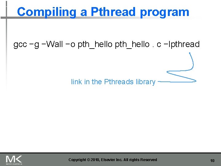 Compiling a Pthread program gcc −g −Wall −o pth_hello. c −lpthread link in the