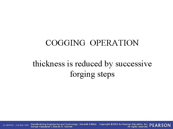 COGGING OPERATION thickness is reduced by successive forging steps Manufacturing Engineering and Technology ,