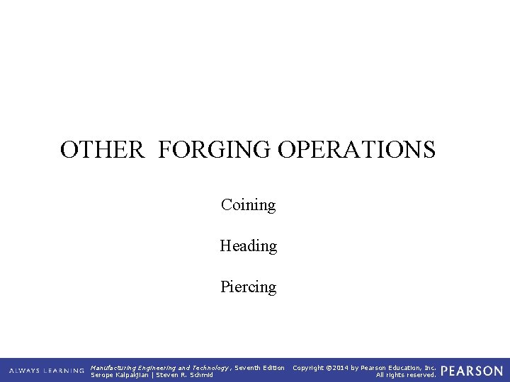 OTHER FORGING OPERATIONS Coining Heading Piercing Manufacturing Engineering and Technology , Seventh Edition Serope