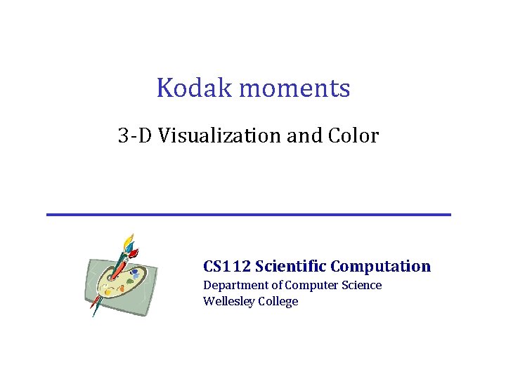 Kodak moments 3 -D Visualization and Color CS 112 Scientific Computation Department of Computer Kodak moments 3 -D Visualization and Color CS 112 Scientific Computation Department of Computer