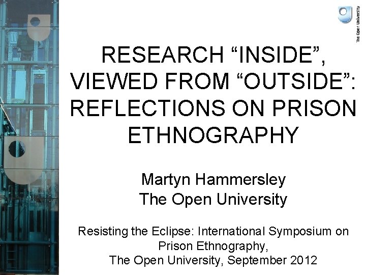 RESEARCH “INSIDE”, VIEWED FROM “OUTSIDE”: REFLECTIONS ON PRISON ETHNOGRAPHY Martyn Hammersley The Open University