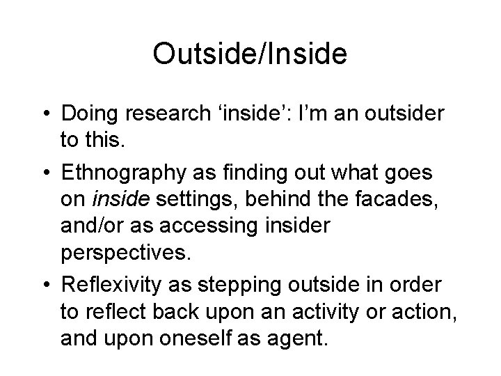 Outside/Inside • Doing research ‘inside’: I’m an outsider to this. • Ethnography as finding