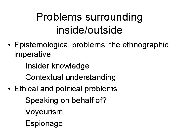 Problems surrounding inside/outside • Epistemological problems: the ethnographic imperative Insider knowledge Contextual understanding •