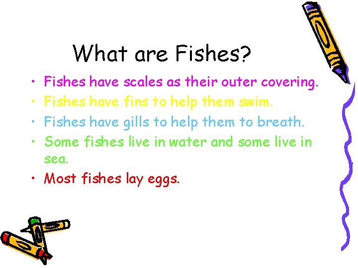 What are Fishes? • • Fishes have scales as their outer covering. Fishes have