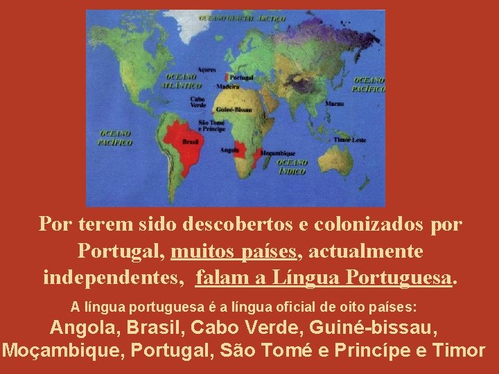 Por terem sido descobertos e colonizados por Portugal, muitos países, actualmente independentes, falam a
