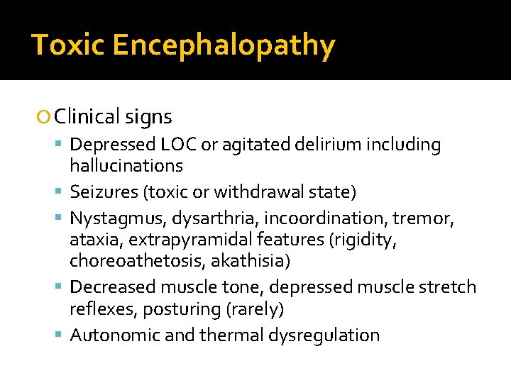 Toxic Encephalopathy Clinical signs Depressed LOC or agitated delirium including hallucinations Seizures (toxic or